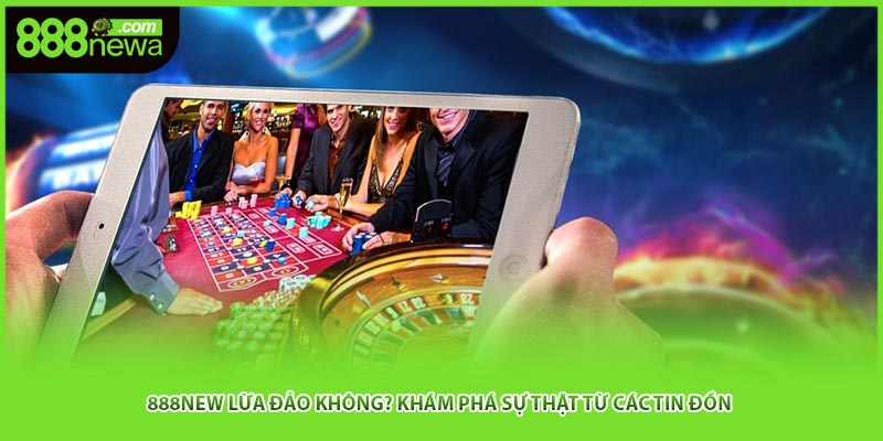 888new Lừa Đảo Không? Khám Phá Sự Thật Từ Các Tin Đồn