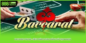Baccarat Online - Siêu Phẩm Casino Đẳng Cấp Tại 888NEW