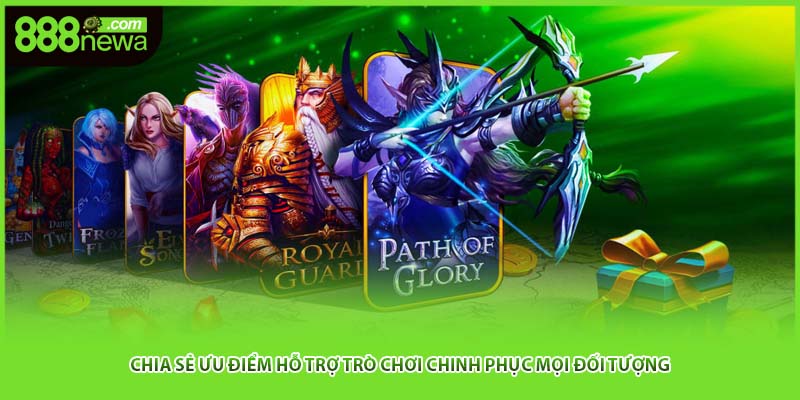 Chia sẻ ưu điểm hỗ trợ trò chơi chinh phục mọi đối tượng