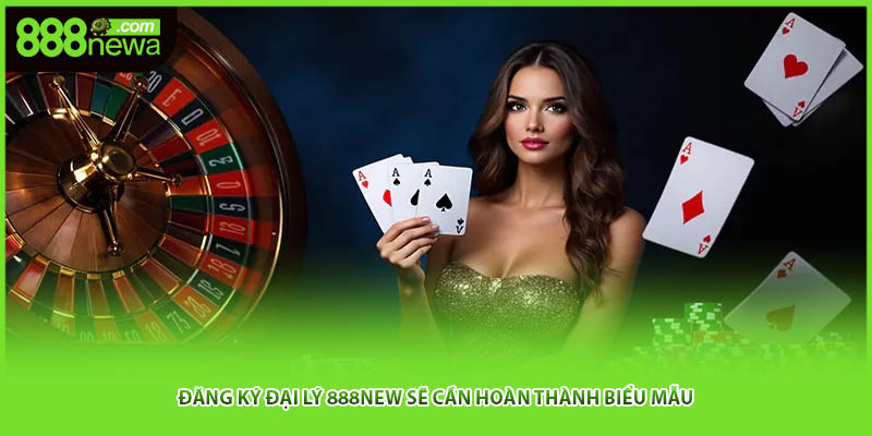 Đăng ký đại lý 888NEW sẽ cần hoàn thành biểu mẫu