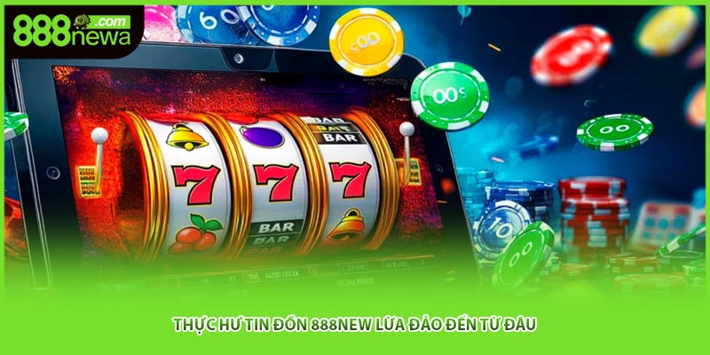Thực hư tin đồn 888NEW lừa đảo đến từ đâu