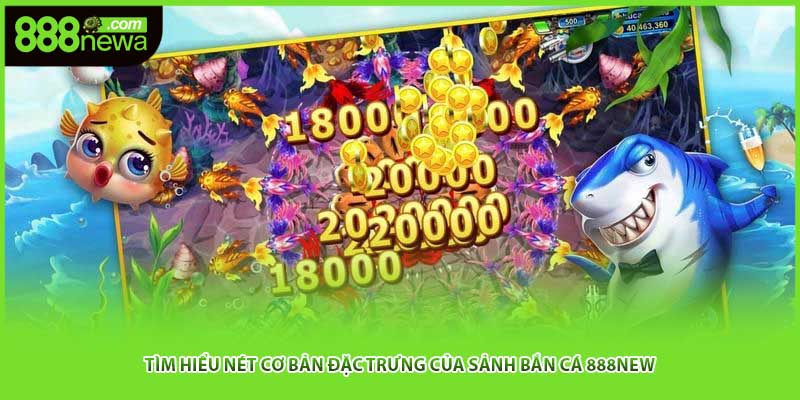 Tìm hiểu nét cơ bản đặc trưng của sảnh bắn cá 888NEW