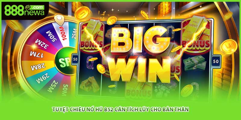 Tuyệt chiêu nổ hũ B52 cần tích lũy cho bản thân